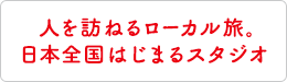 人を訪ねるローカル旅。日本全国はじまるスタジオ